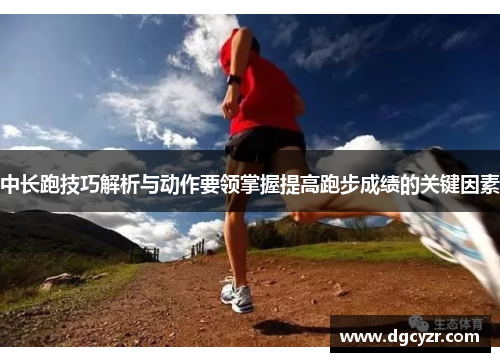 中长跑技巧解析与动作要领掌握提高跑步成绩的关键因素
