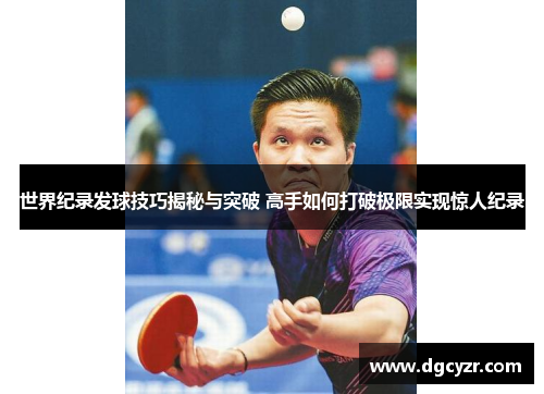 世界纪录发球技巧揭秘与突破 高手如何打破极限实现惊人纪录