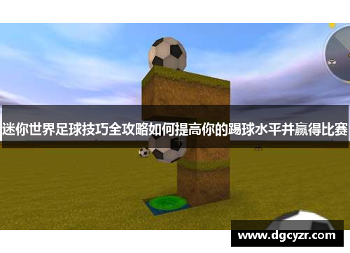 迷你世界足球技巧全攻略如何提高你的踢球水平并赢得比赛