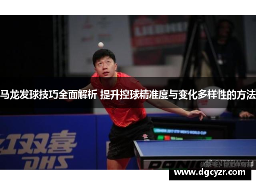 马龙发球技巧全面解析 提升控球精准度与变化多样性的方法