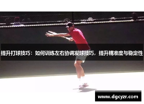 提升打球技巧：如何训练左右协调发球技巧，提升精准度与稳定性