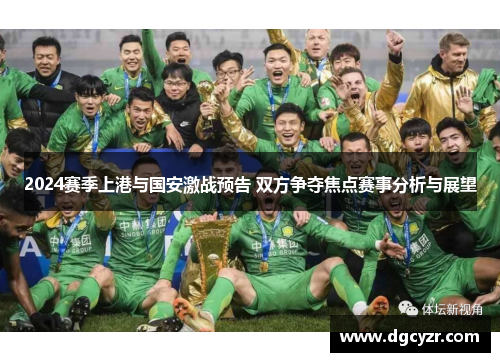 2024赛季上港与国安激战预告 双方争夺焦点赛事分析与展望