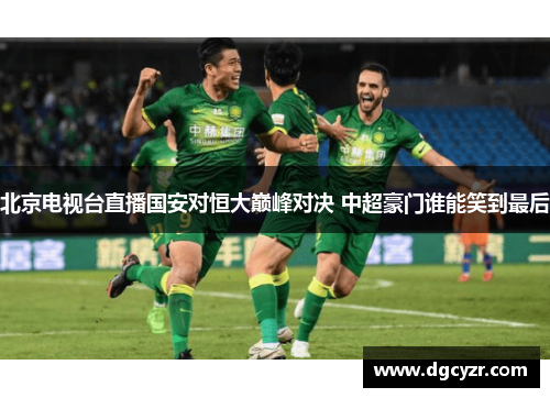 北京电视台直播国安对恒大巅峰对决 中超豪门谁能笑到最后