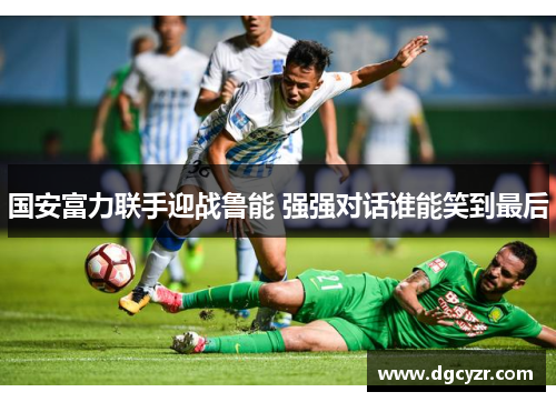 国安富力联手迎战鲁能 强强对话谁能笑到最后