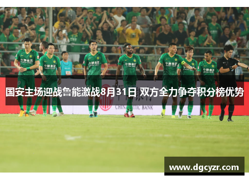 国安主场迎战鲁能激战8月31日 双方全力争夺积分榜优势