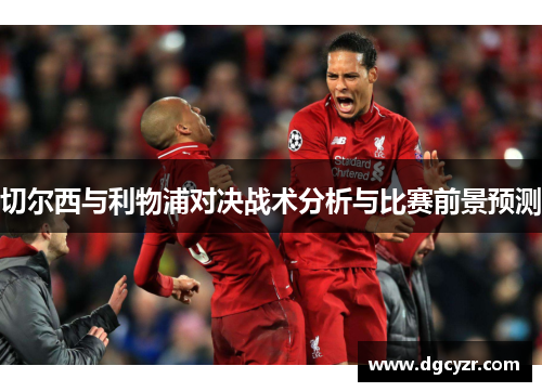 切尔西与利物浦对决战术分析与比赛前景预测