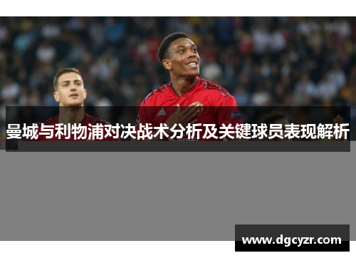 曼城与利物浦对决战术分析及关键球员表现解析